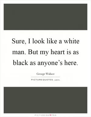 Sure, I look like a white man. But my heart is as black as anyone’s here Picture Quote #1