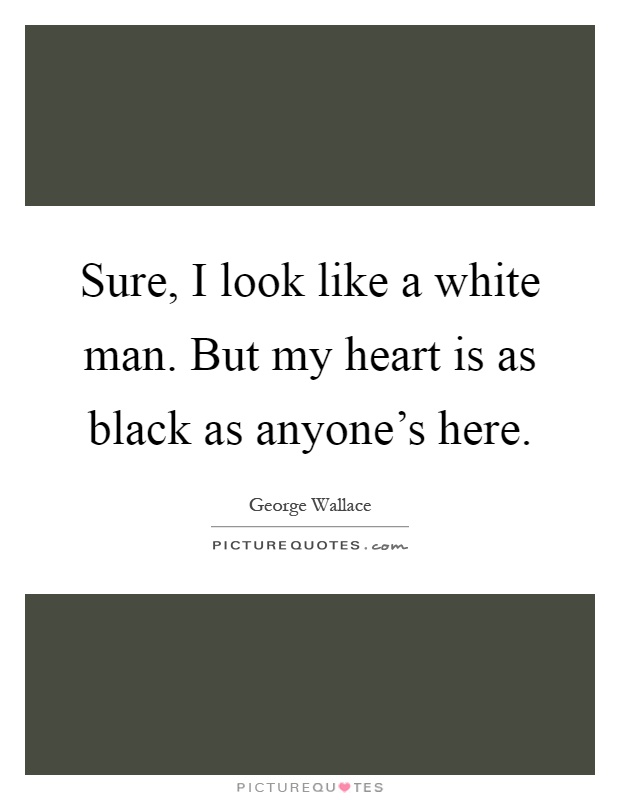 Sure, I look like a white man. But my heart is as black as anyone's here Picture Quote #1