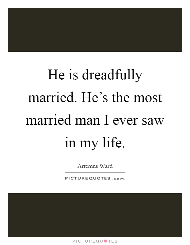He is dreadfully married. He's the most married man I ever saw in my life Picture Quote #1