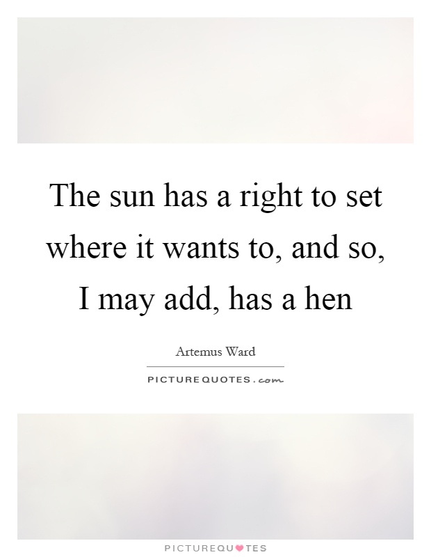 The sun has a right to set where it wants to, and so, I may add, has a hen Picture Quote #1