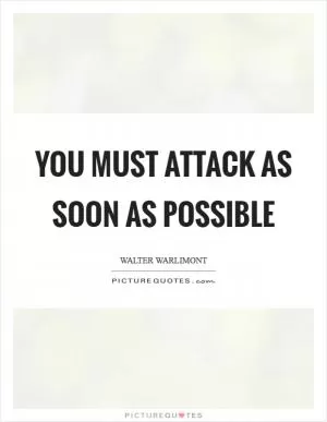 You must attack as soon as possible Picture Quote #1