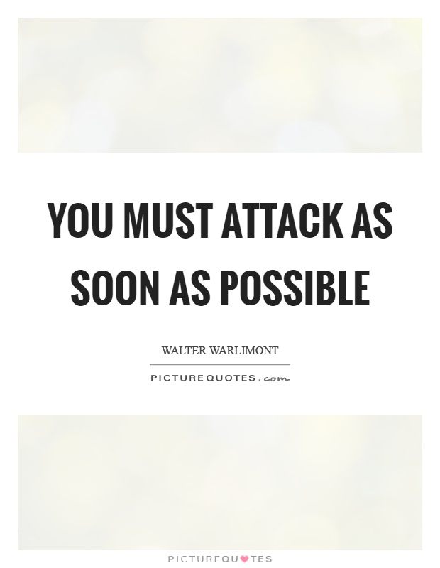 You must attack as soon as possible Picture Quote #1