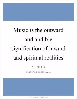 Music is the outward and audible signification of inward and spiritual realities Picture Quote #1