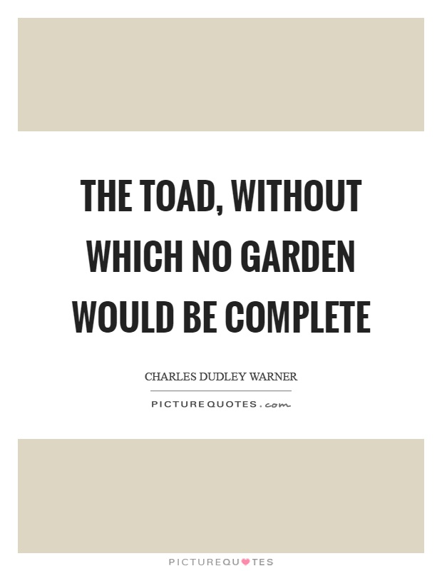 The toad, without which no garden would be complete Picture Quote #1