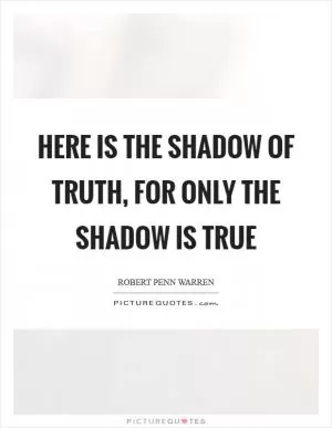 Here is the shadow of truth, for only the shadow is true Picture Quote #1