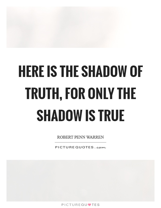 Here is the shadow of truth, for only the shadow is true Picture Quote #1