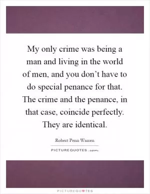 My only crime was being a man and living in the world of men, and you don’t have to do special penance for that. The crime and the penance, in that case, coincide perfectly. They are identical Picture Quote #1