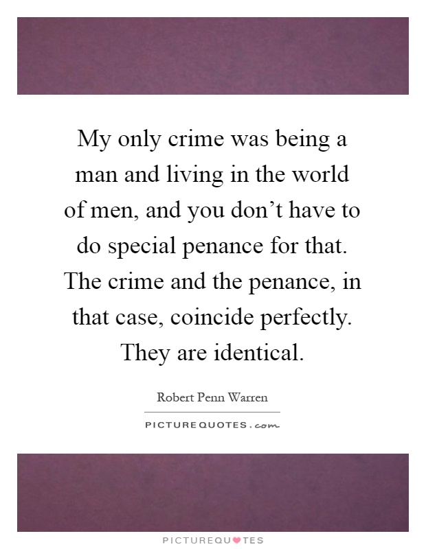My only crime was being a man and living in the world of men, and you don't have to do special penance for that. The crime and the penance, in that case, coincide perfectly. They are identical Picture Quote #1
