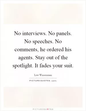 No interviews. No panels. No speeches. No comments, he ordered his agents. Stay out of the spotlight. It fades your suit Picture Quote #1
