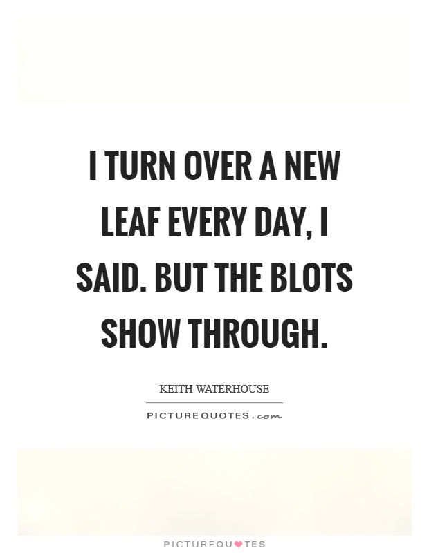 I turn over a new leaf every day, I said. But the blots show through Picture Quote #1
