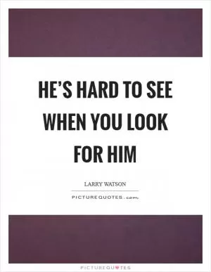 He’s hard to see when you look for him Picture Quote #1