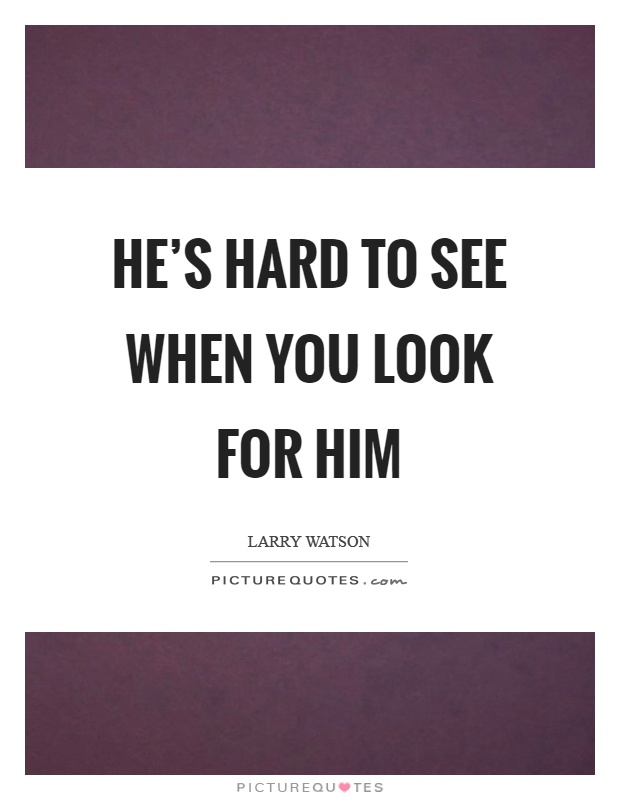 He's hard to see when you look for him Picture Quote #1
