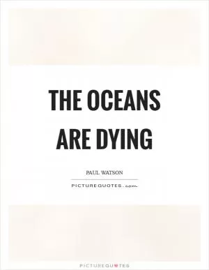 The oceans are dying Picture Quote #1