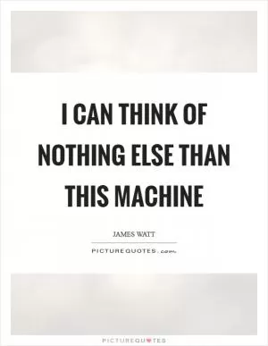 I can think of nothing else than this machine Picture Quote #1