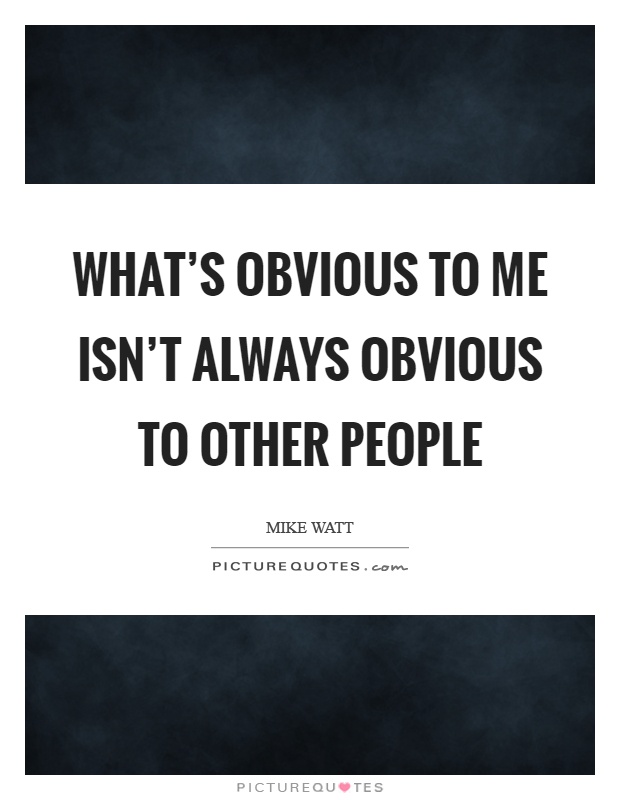 What's obvious to me isn't always obvious to other people Picture Quote #1