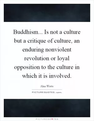 Buddhism... Is not a culture but a critique of culture, an enduring nonviolent revolution or loyal opposition to the culture in which it is involved Picture Quote #1