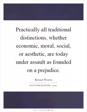 Practically all traditional distinctions, whether economic, moral, social, or aesthetic, are today under assault as founded on a prejudice Picture Quote #1