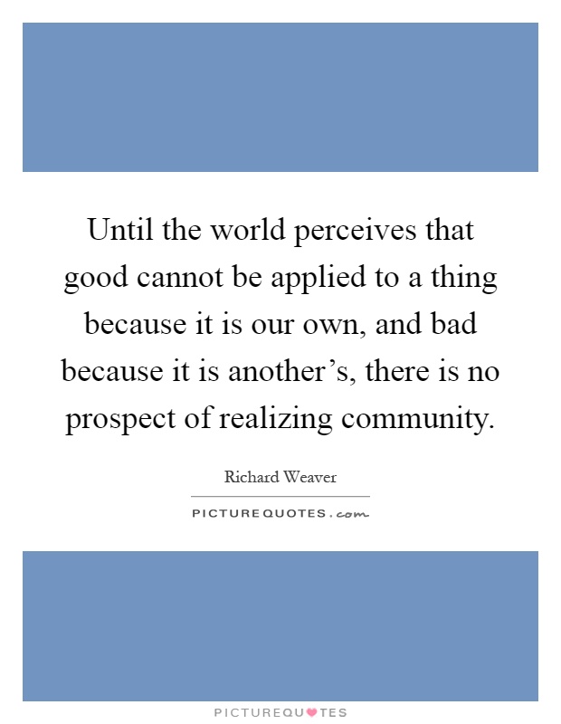 Until the world perceives that good cannot be applied to a thing because it is our own, and bad because it is another's, there is no prospect of realizing community Picture Quote #1