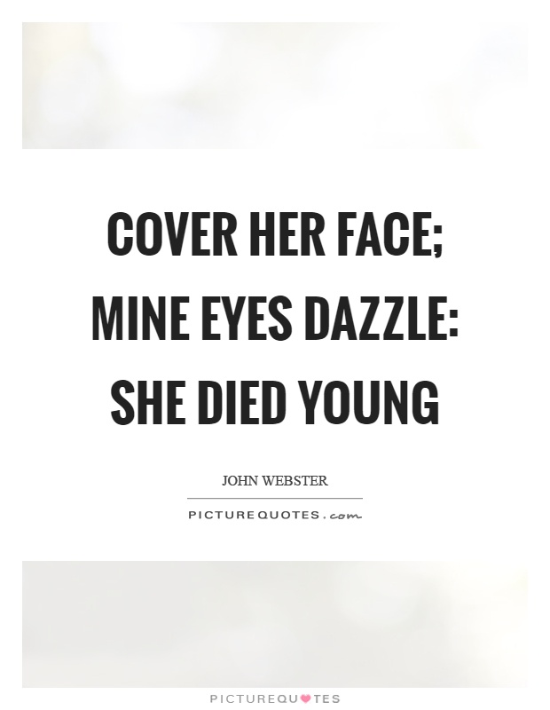 Cover her face; mine eyes dazzle: she died young Picture Quote #1