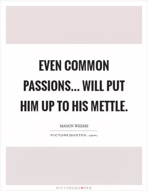 Even common passions... Will put him up to his mettle Picture Quote #1