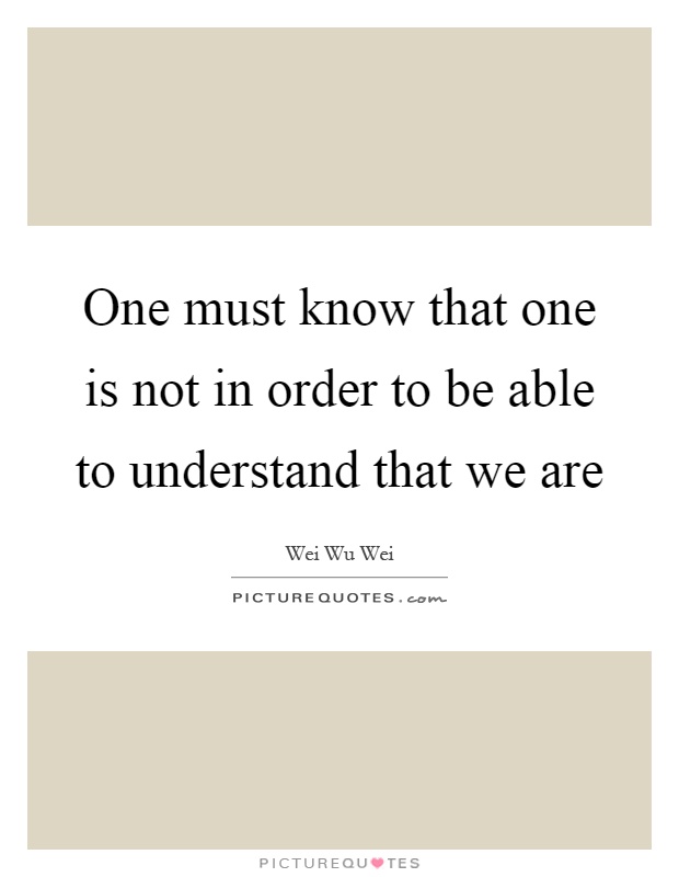 One must know that one is not in order to be able to understand that we are Picture Quote #1