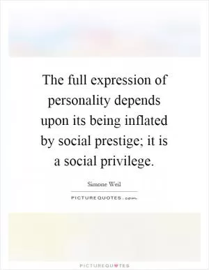 The full expression of personality depends upon its being inflated by social prestige; it is a social privilege Picture Quote #1