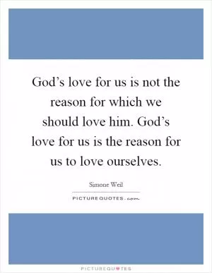 God’s love for us is not the reason for which we should love him. God’s love for us is the reason for us to love ourselves Picture Quote #1
