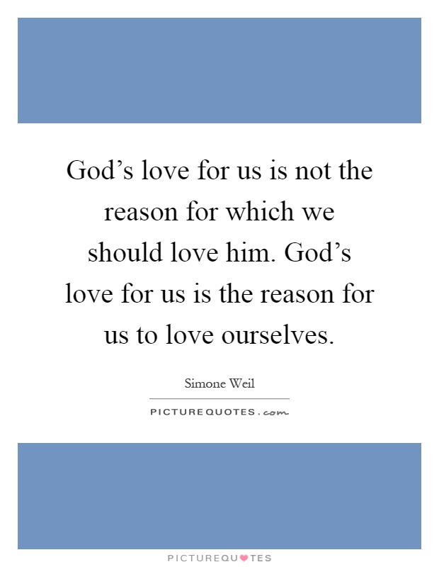 God's love for us is not the reason for which we should love him. God's love for us is the reason for us to love ourselves Picture Quote #1