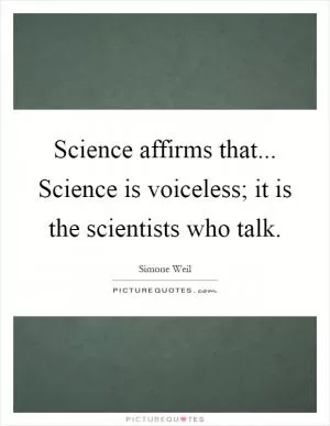 Science affirms that... Science is voiceless; it is the scientists who talk Picture Quote #1