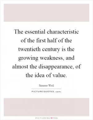 The essential characteristic of the first half of the twentieth century is the growing weakness, and almost the disappearance, of the idea of value Picture Quote #1