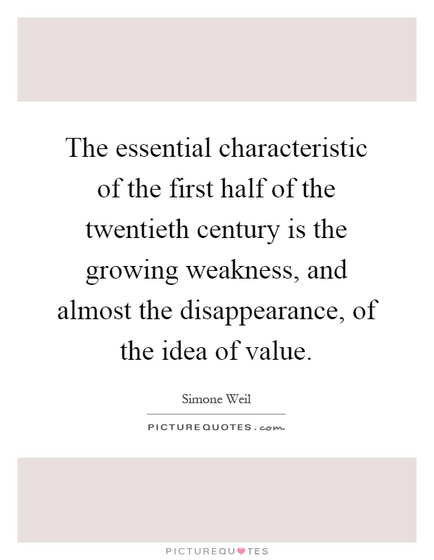The essential characteristic of the first half of the twentieth century is the growing weakness, and almost the disappearance, of the idea of value Picture Quote #1