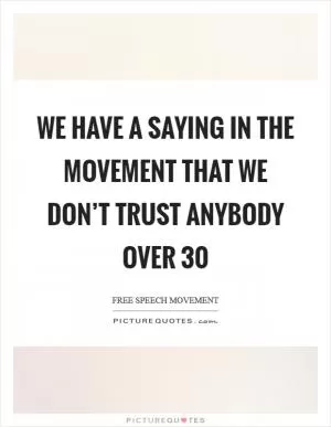 We have a saying in the movement that we don’t trust anybody over 30 Picture Quote #1