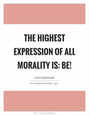 The highest expression of all morality is: Be! Picture Quote #1