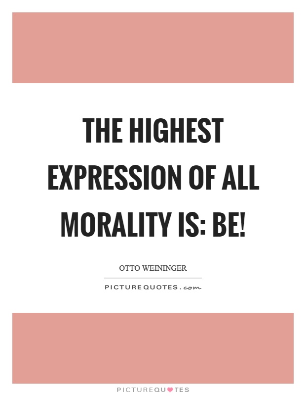 The highest expression of all morality is: Be! Picture Quote #1