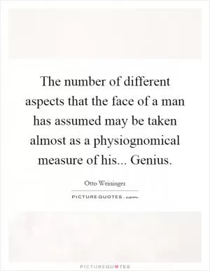 The number of different aspects that the face of a man has assumed may be taken almost as a physiognomical measure of his... Genius Picture Quote #1