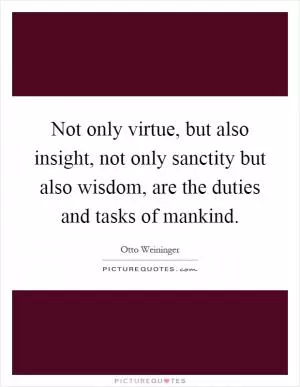 Not only virtue, but also insight, not only sanctity but also wisdom, are the duties and tasks of mankind Picture Quote #1