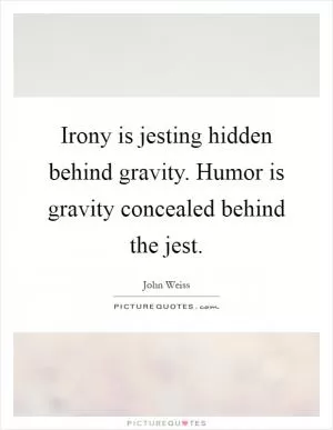 Irony is jesting hidden behind gravity. Humor is gravity concealed behind the jest Picture Quote #1