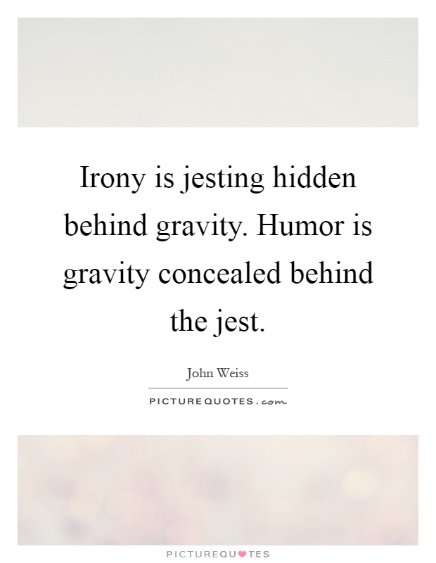 Irony is jesting hidden behind gravity. Humor is gravity concealed behind the jest Picture Quote #1
