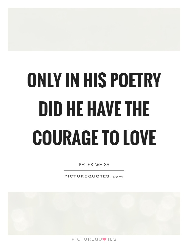 Only in his poetry did he have the courage to love Picture Quote #1
