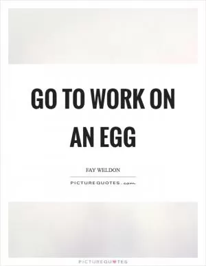 Go to work on an egg Picture Quote #1