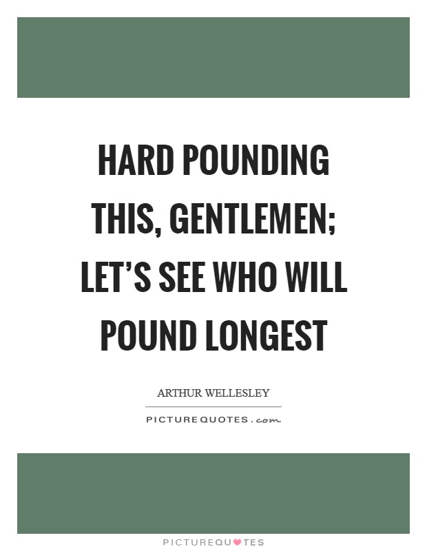 Hard pounding this, gentlemen; let's see who will pound longest Picture Quote #1