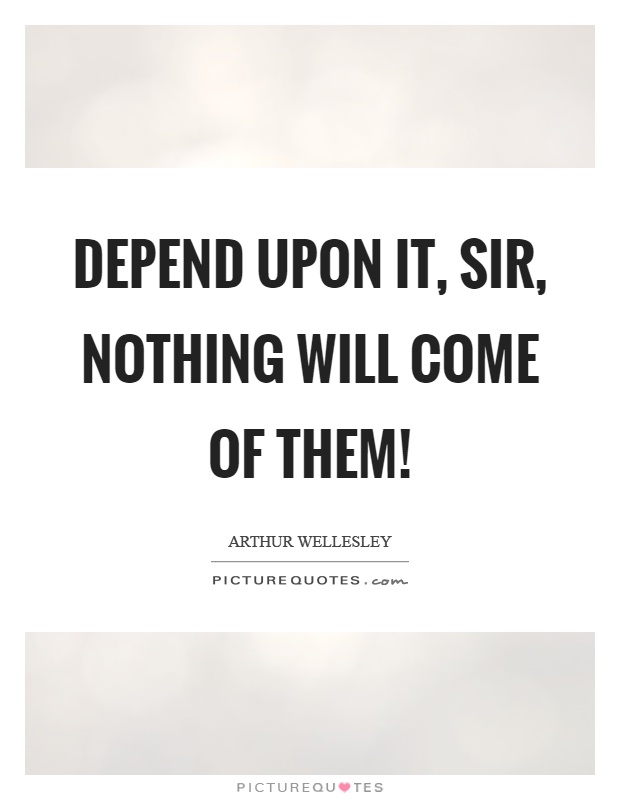 Depend upon it, sir, nothing will come of them! Picture Quote #1