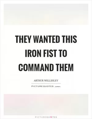 They wanted this iron fist to command them Picture Quote #1