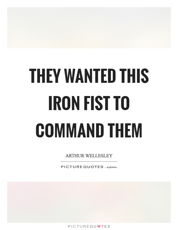 They wanted this iron fist to command them Picture Quote #1