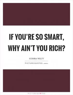 If you’re so smart, why ain’t you rich? Picture Quote #1