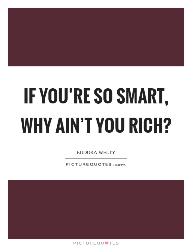 If you're so smart, why ain't you rich? Picture Quote #1