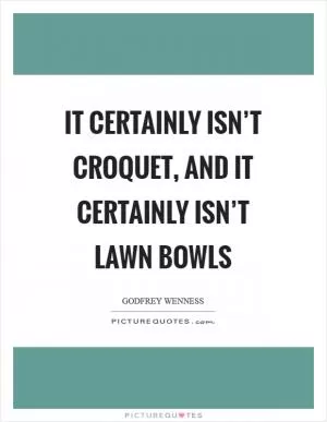 It certainly isn’t croquet, and it certainly isn’t lawn bowls Picture Quote #1
