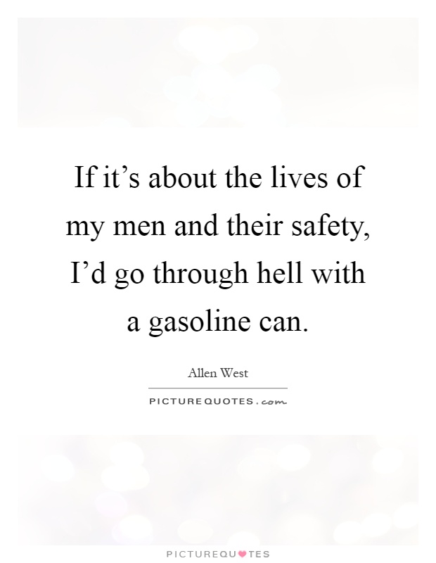 If it's about the lives of my men and their safety, I'd go through hell with a gasoline can Picture Quote #1