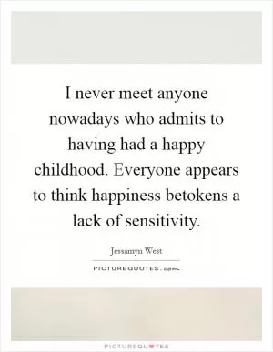 I never meet anyone nowadays who admits to having had a happy childhood. Everyone appears to think happiness betokens a lack of sensitivity Picture Quote #1
