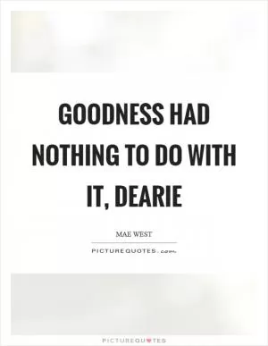 Goodness had nothing to do with it, dearie Picture Quote #1